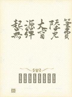 起源大陆笔趣阁无弹窗免费阅读