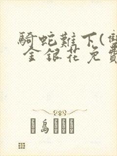 骑蛇难下(双) 金银花免费笔趣阁封面