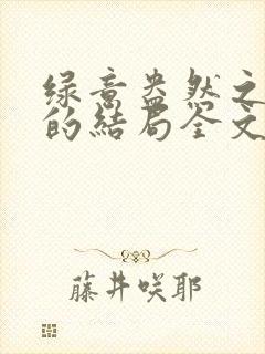 绿意盎然之小东的结局全文笔趣阁在线阅读封面