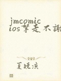 jmcomicios拿走不谢