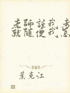 老师说我考好了就随便我怎样