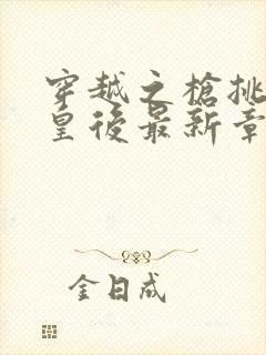 穿越之枪挑长孙皇后最新章节封面