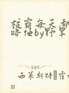 校霸每天都想攻略他by野旱烟