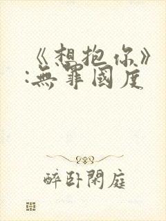 《想抱你》作者:无罪国度