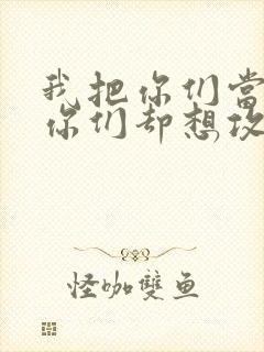 我把你们当敌人你们却想攻略我封面