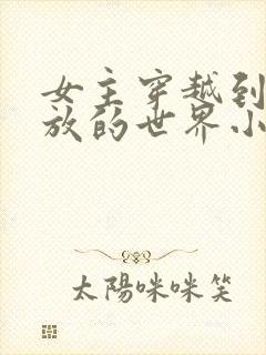 女主穿越到很开放的世界小说