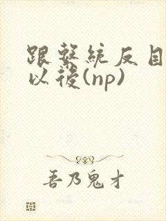 跟系统反目成仇以后(np)