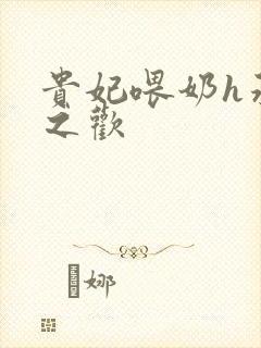 贵妃喂奶h承宠之欢