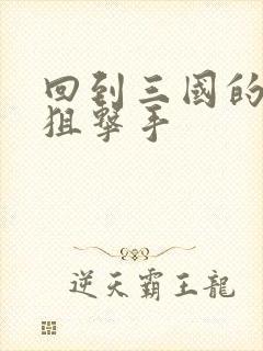 回到三国的特种狙击手