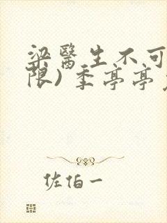 梁医生不可以(限) 季亭亭免费阅读