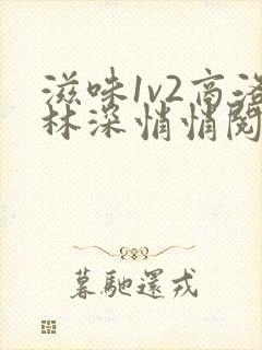 滋味1v2商洛林深悄悄阅读