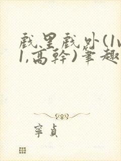 戏里戏外(1v1,高干)笔趣阁