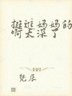 挺进妈妈的花苞啊太深了封面