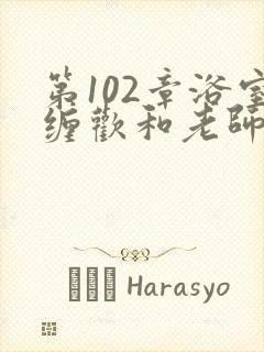 第102章浴室缠欢和老师小说