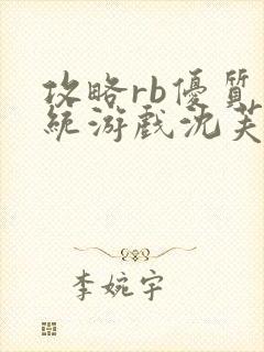 攻略rb优质系统游戏沈芙原文