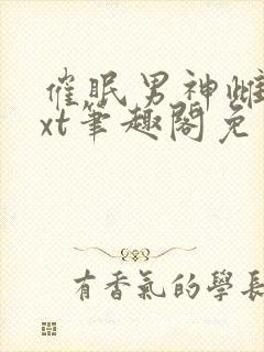 催眠男神雌堕txt笔趣阁免费