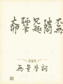 大师兄他不停产卵笔趣阁无弹窗