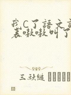 我C了语文课代表嗷嗷叫了一节课