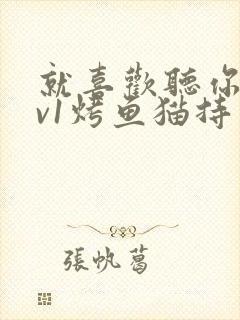 就喜欢听你叫1v1烤鱼猫持竿钓鱼