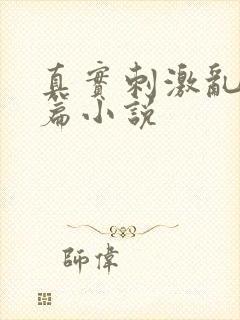 真实刺激乱13篇小说