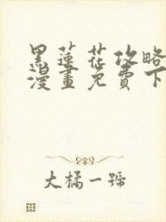 黑莲花攻略手册漫画免费下拉式