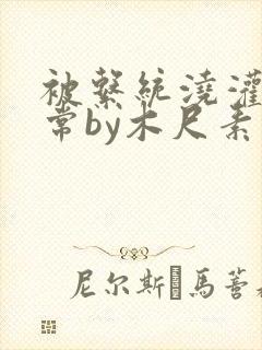 被系统浇灌的日常by木尺素