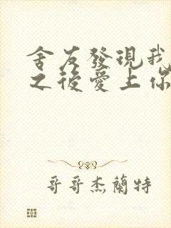 舍友发现我是双之后爱上你的字