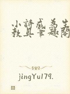 小诗成为生物课教具笔趣阁