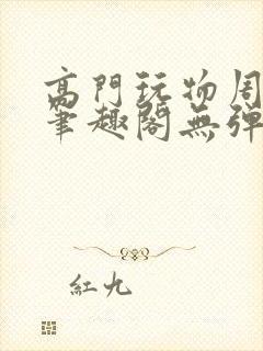 高门玩物周漫漫笔趣阁无弹窗