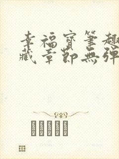 幸福宝笔趣阁隐藏章节无弹窗