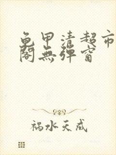 龟甲清超市笔趣阁无弹窗