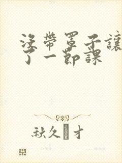 没带罩子让他c了一节课封面