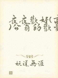 夜夜欢好(高h)公翁的欢爱