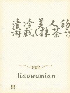 清冷美人的神奇游戏(抹茶沙冰)