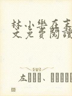 林小乐在末世全文免费阅读