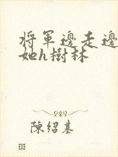 将军边走边挺进她h树林封面