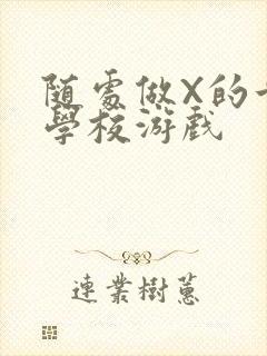 随处做X的世界学校游戏