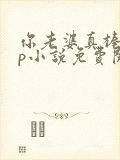 你老婆真棒多cp小说免费阅读