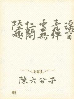 陆仁云青瑶新笔趣阁无弹窗