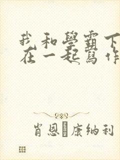 我和学霸下面连在一起写作业小说