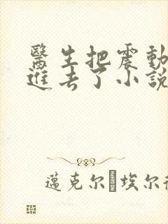 医生把震动器放进去了小说