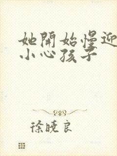 她开始慢迎迎合小心孩子