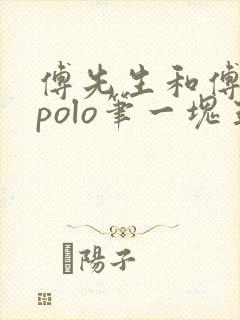 傅先生和傅太太polo笔一块五花肉