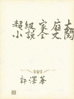 超级家庭大杂烩小说全文阅读