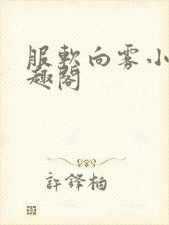 服软向雾小说笔趣阁