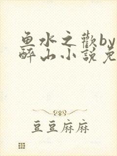 鱼水之欢by狄醉山小说免费阅读