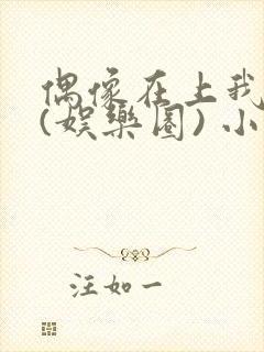 偶像在上我在下(娱乐圈) 小说免费阅读