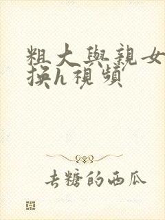 粗大与亲女伦交换h视频