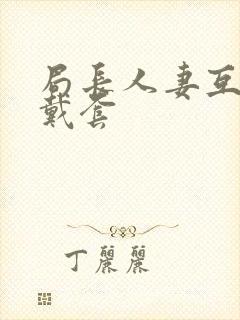 局长人妻互换不戴套封面