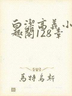 白洁高义小说笔趣阁128章